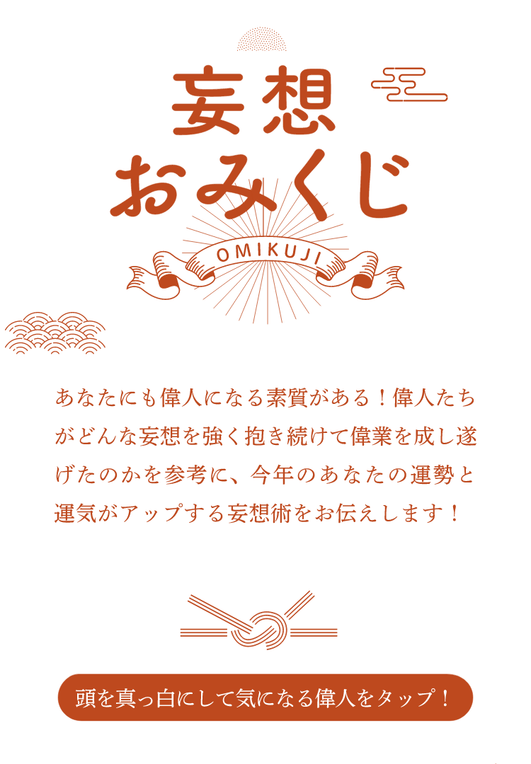 妄想おみくじ - あなたにも偉人になる素質がある！偉人たちがどんな妄想を強く抱き続けて偉業を成し遂げたのかを参考に、今年のあなたの運勢と運気がアップする妄想術をお伝えします！