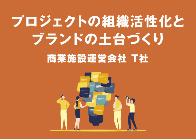 商業施設運営会社 T社「プロジェクトの組織活性化とブランドの土台づくり」